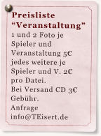 Preisliste Veranstaltung 1 und 2 Foto je Spieler und Veranstaltung 5 jedes weitere je Spieler und V. 2 pro Datei. Bei Versand CD 3 Gebhr. Anfrage info@TEisert.de